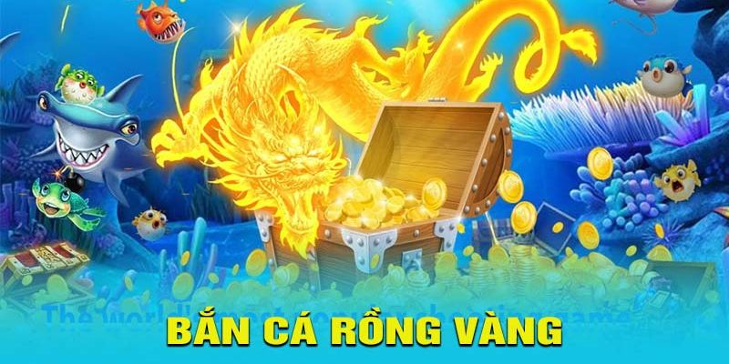 Bắn Cá Rồng Vàng - Thử Sức Săn Rồng Hốt Bạc Đầy Túi 2024